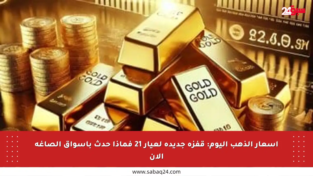 أسعار الذهب اليوم: قفزة جديدة لعيار 21 فماذا حدث بأسواق الصاغة الآن